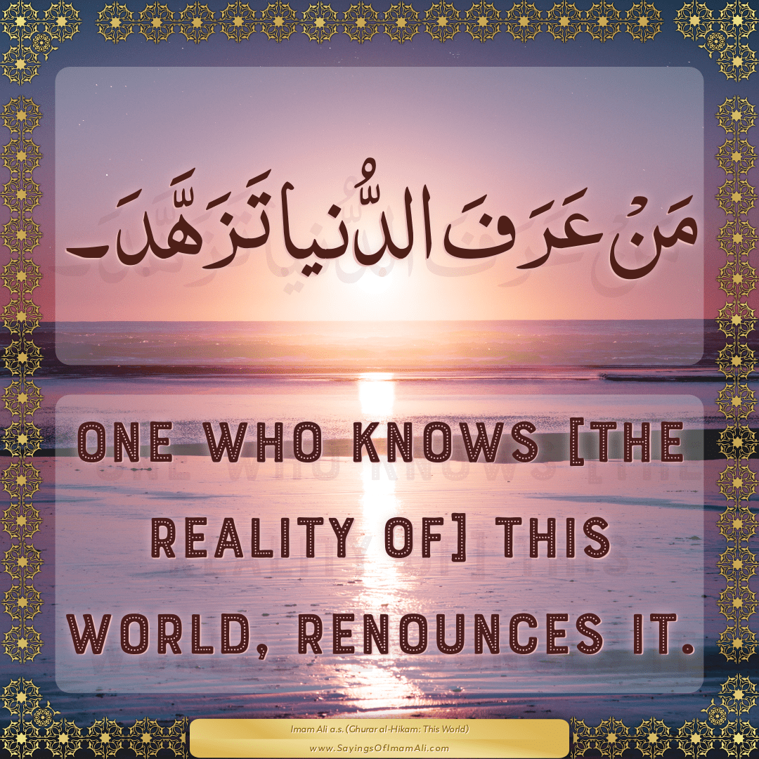 One who knows [the reality of] this world, renounces it.